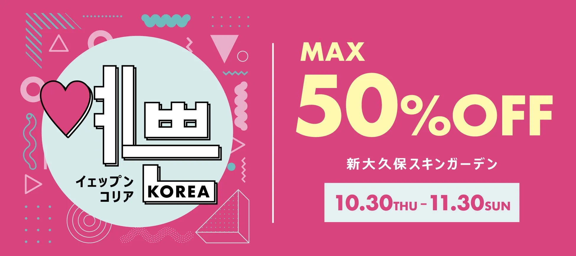 イェップン コリア KOREA MAX 50%OFF 新大久保スキンガーデン 10.30THU-11.30SUN