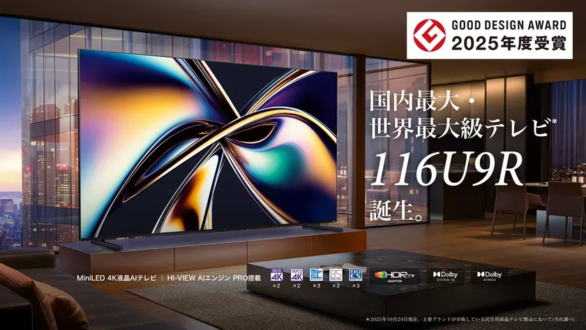 GOOD DESIGN AWARD 2025年度受賞 国内最大・ 世界最大級テレビ 116U9R 誕生。 MiniLED 4K液晶AIテレビ | HI-VIEW AIエンジン PRO搭載