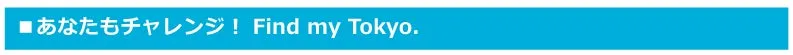 あなたもチャレンジ！ Find my Tokyo.
